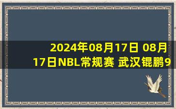 2024年08月17日 08月17日NBL常规赛 武汉锟鹏95-98长沙湾田勇胜 全场集锦